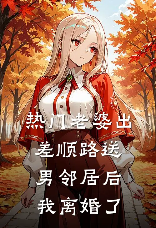 [热门]老婆出差顺路送男邻居后，我离婚了