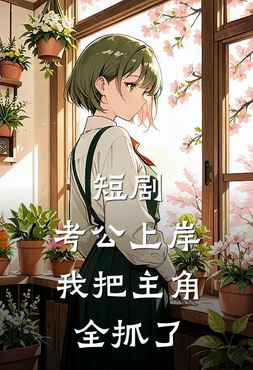 短剧：考公上岸，我把主角全抓了