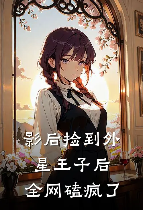 影后捡到外星王子后，全网磕疯了