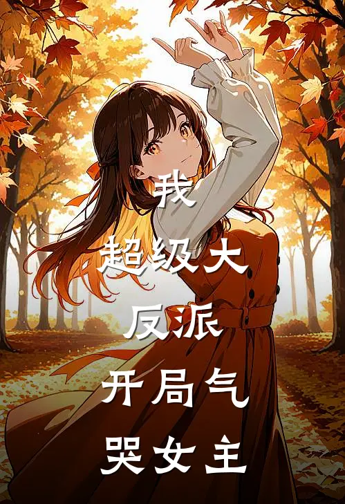 我，超级大反派，开局气哭女主