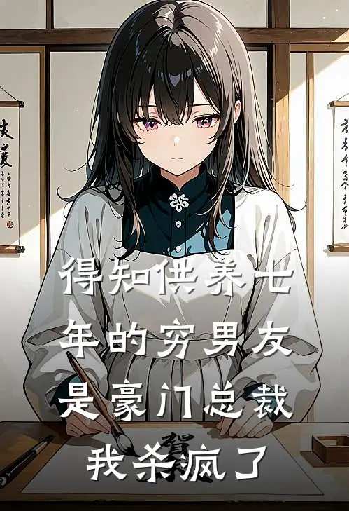 得知供养七年的穷男友是豪门总裁，我杀疯了