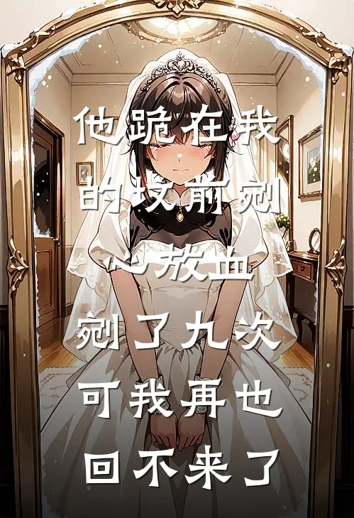 他跪在我的坟前剜心放血，剜了九次。可我再也回不来了
