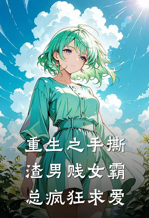 重生之手撕渣男贱女霸总疯狂求爱