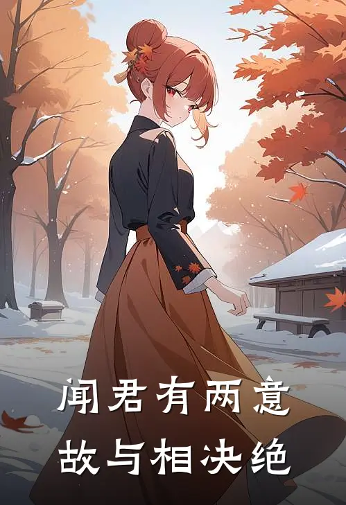 闻君有两意，故与相决绝周横哲宋美香最新完结小说推荐_在线免费小说闻君有两意，故与相决绝(周横哲宋美香)