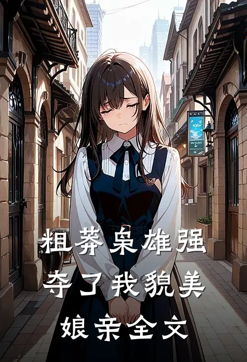 粗莽枭雄强夺了我貌美娘亲全文