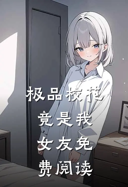 极品校花竟是我女友免费阅读