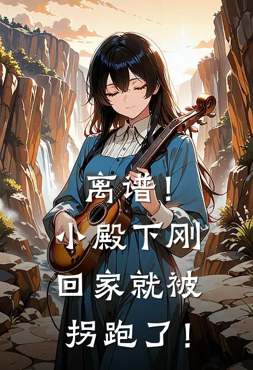 离谱！小殿下刚回家就被拐跑了！