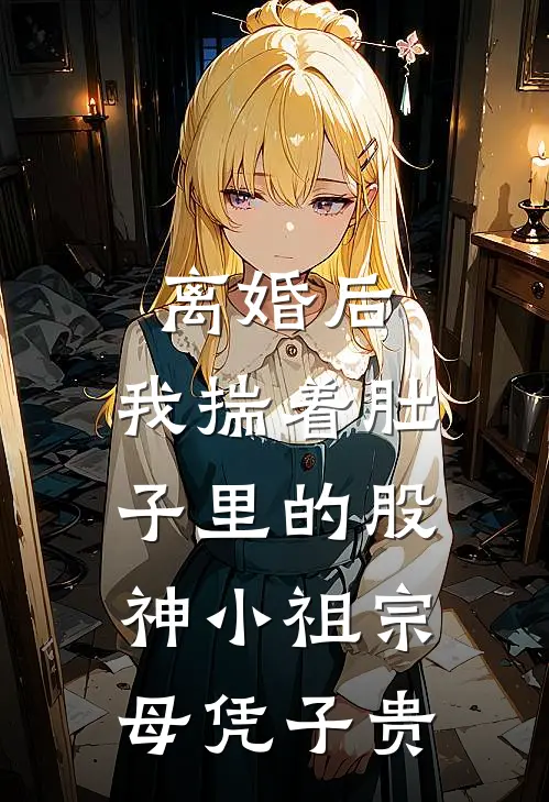 离婚后，我揣着肚子里的股神小祖宗母凭子贵周泽宇柳如烟小说推荐完结_全集免费小说离婚后，我揣着肚子里的股神小祖宗母凭子贵(周泽宇柳如烟)