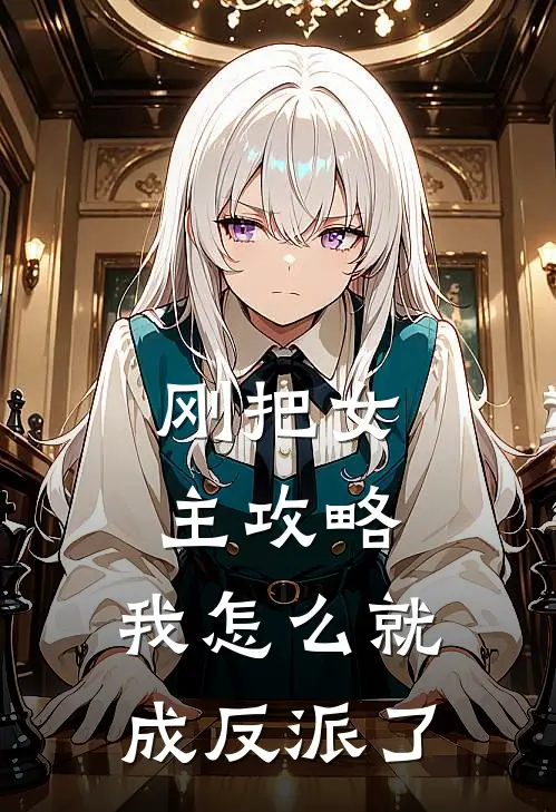 刚把女主攻略，我怎么就成反派了陈弋桃酥小说免费完结_最新章节列表刚把女主攻略，我怎么就成反派了(陈弋桃酥)