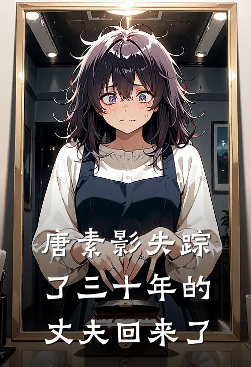 唐素影失踪了三十年的丈夫回来了唐素影林山苍小说免费完结_最新章节列表唐素影失踪了三十年的丈夫回来了(唐素影林山苍)