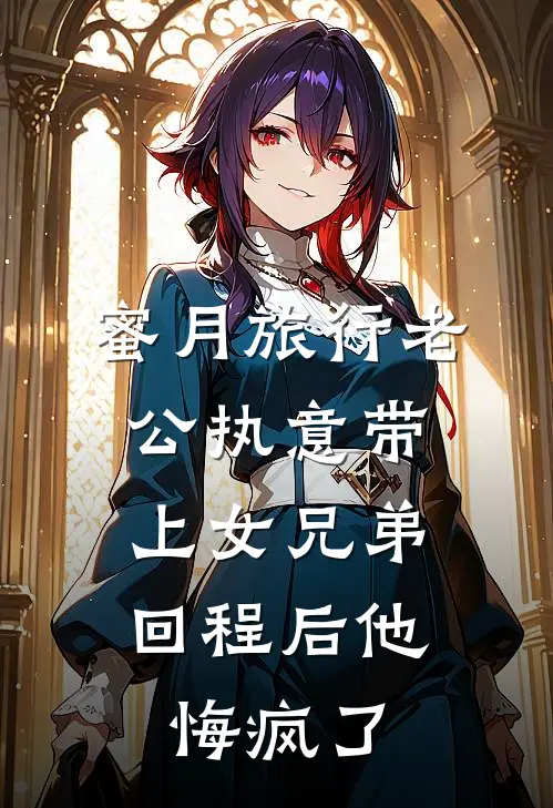 蜜月旅行老公执意带上女兄弟，回程后他悔疯了