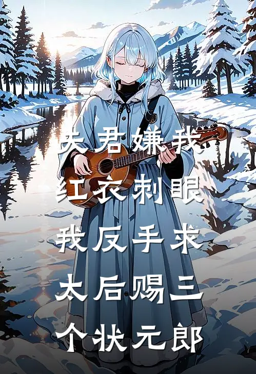 夫君嫌我红衣刺眼，我反手求太后赐三个状元郎