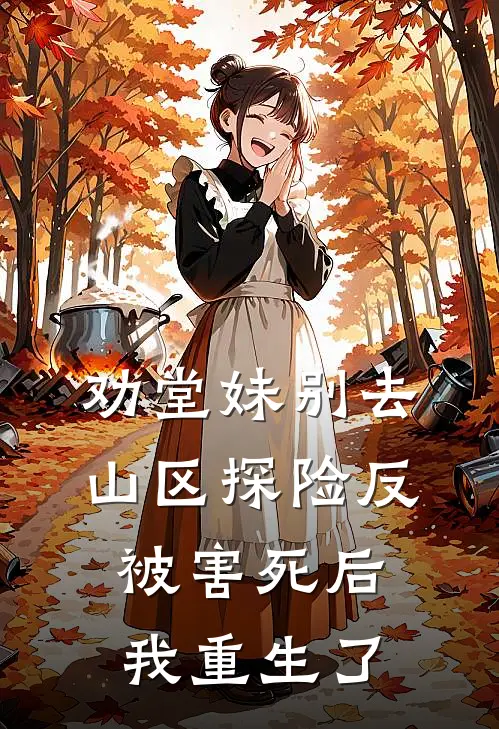 劝堂妹别去山区探险反被害死后，我重生了