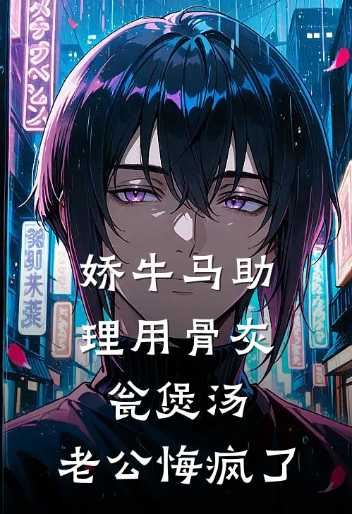 娇牛马助理用骨灰瓮煲汤，老公悔疯了