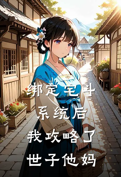 绑定宅斗系统后，我攻略了世子他妈(花魁白月光)网络热门小说_最新章节列表绑定宅斗系统后，我攻略了世子他妈(花魁白月光)