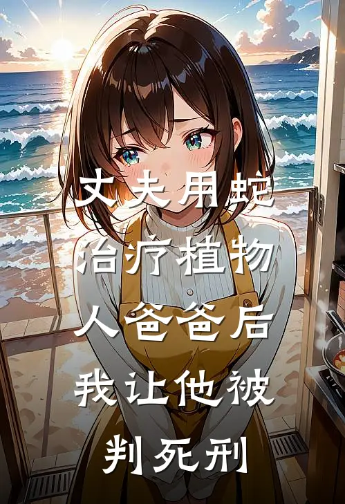 丈夫用蛇治疗植物人爸爸后，我让他被判死刑