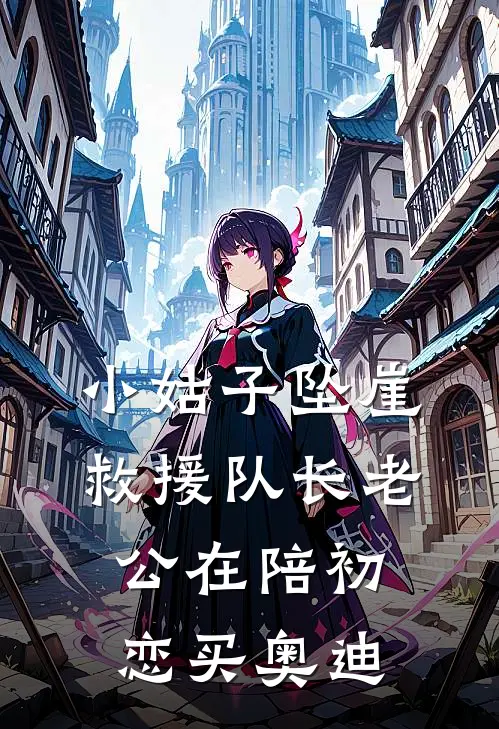 小姑子坠崖，救援队长老公在陪初恋买奥迪