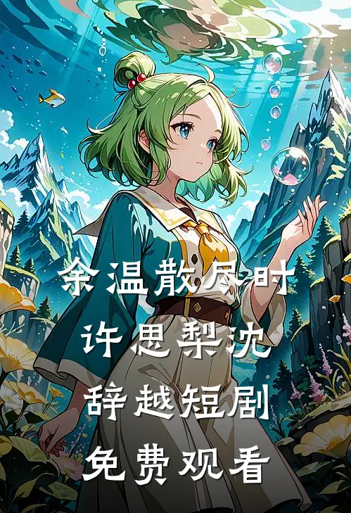 余温散尽时许思梨沈辞越短剧免费观看