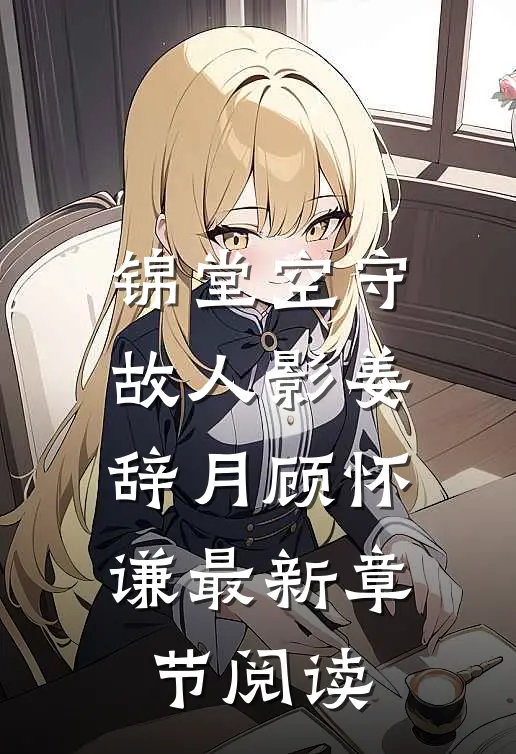 锦堂空守故人影姜辞月 顾怀谦最新章节阅读