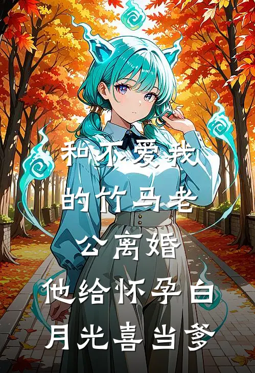 和不爱我的竹马老公离婚，他给怀孕白月光喜当爹