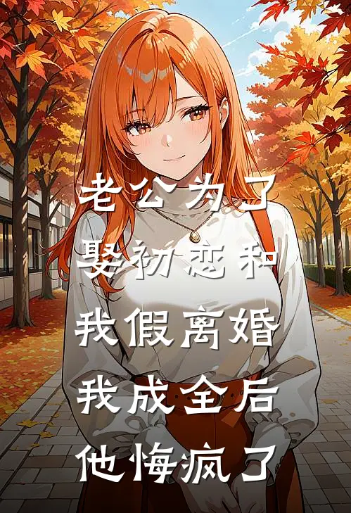 老公为了娶初恋和我假离婚，我成全后他悔疯了