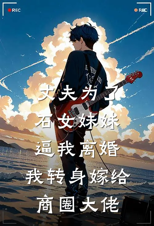 丈夫为了石女妹妹逼我离婚，我转身嫁给商圈大佬