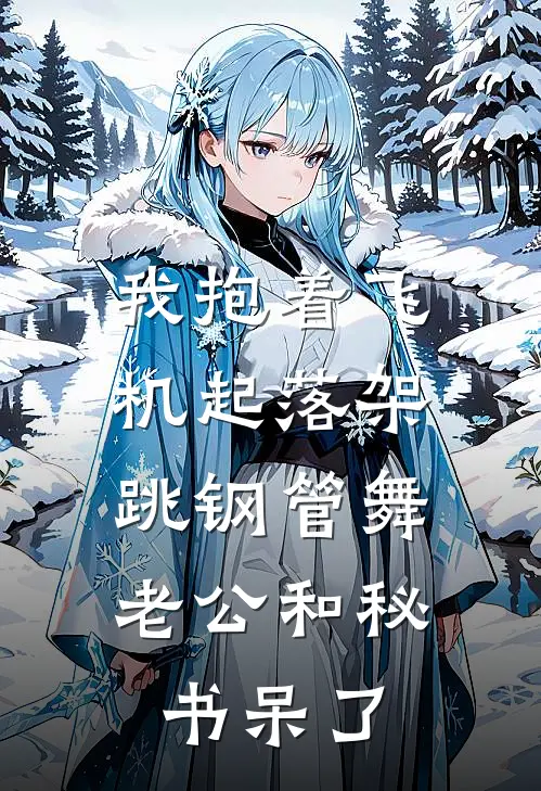 我抱着飞机起落架跳钢管舞，老公和秘书呆了