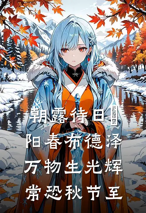 朝露待日晞阳春布德泽万物生光辉常恐秋节至