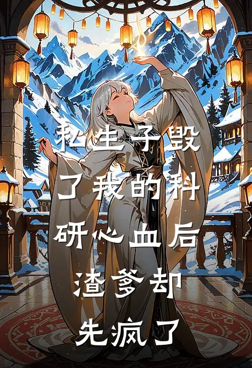 私生子毁了我的科研心血后，渣爹却先疯了