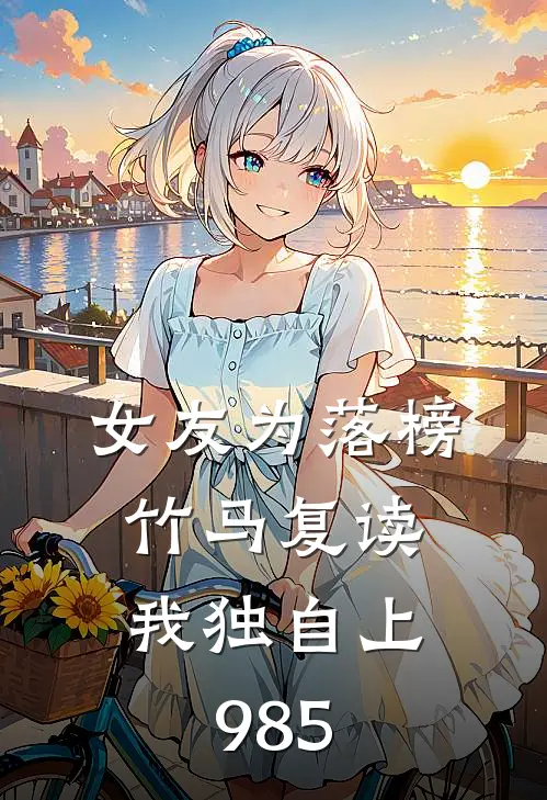 女友为落榜竹马复读，我独自上985