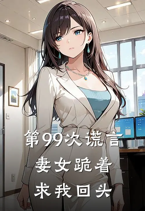 第99次谎言，妻女跪着求我回头